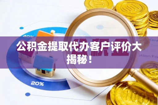 西昌公积金提取代办客户评价大揭秘！