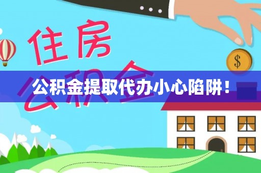 西昌公积金提取代办小心陷阱！