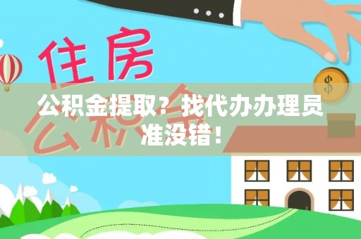 西昌公积金提取？找代办办理员准没错！