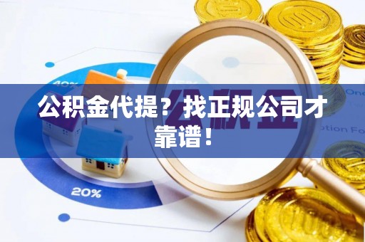 西昌公积金代提？找正规公司才靠谱！