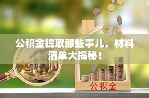 西昌公积金提取那些事儿，材料清单大揭秘！