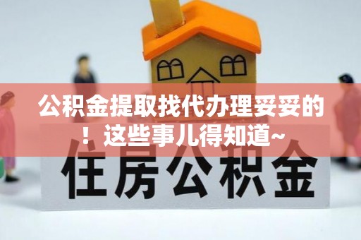西昌公积金提取找代办理妥妥的！这些事儿得知道~