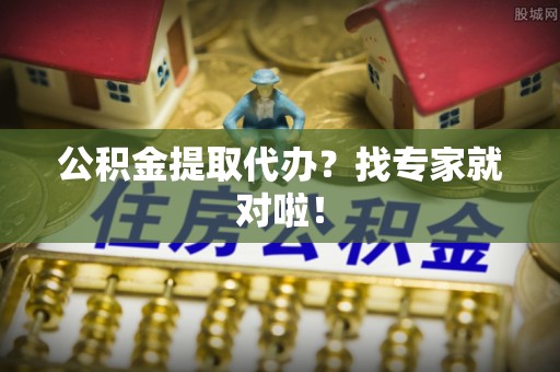 西昌公积金提取代办？找专家就对啦！