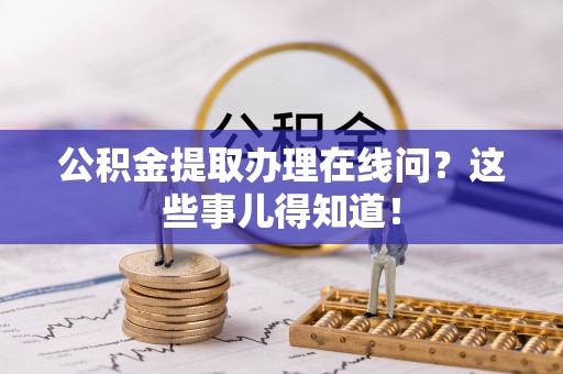 西昌公积金提取办理在线问？这些事儿得知道！
