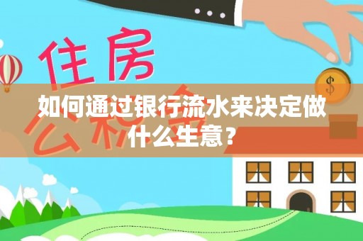 西昌如何通过银行流水来决定做什么生意？