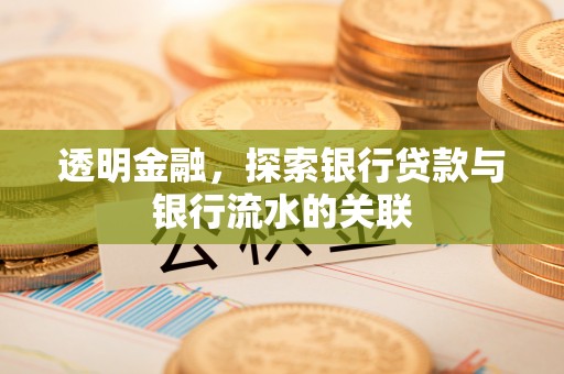 西昌透明金融，探索银行贷款与银行流水的关联