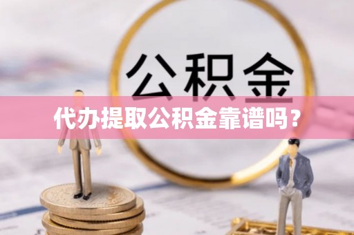 西昌代办提取公积金靠谱吗？