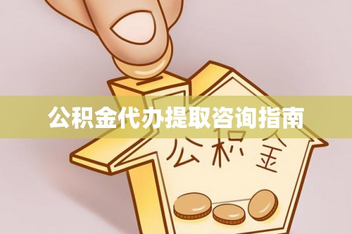 西昌公积金代办提取咨询指南