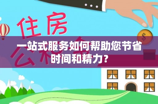西昌一站式服务如何帮助您节省时间和精力？