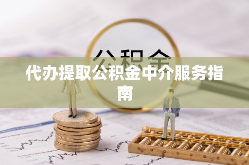 西昌代办提取公积金中介服务指南