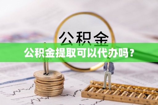 西昌公积金提取可以代办吗？