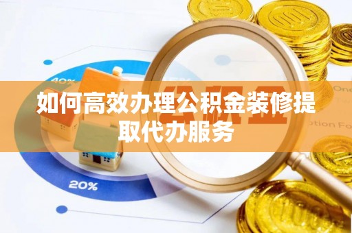 西昌如何高效办理公积金装修提取代办服务