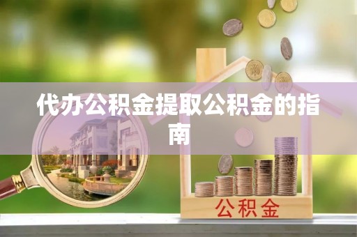 西昌代办公积金提取公积金的指南
