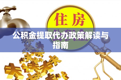 西昌公积金提取代办政策解读与指南