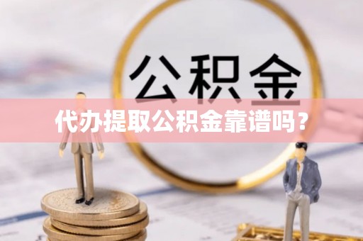 西昌代办提取公积金靠谱吗？
