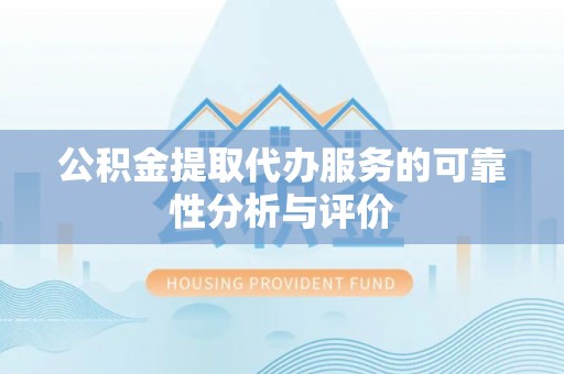 西昌公积金提取代办服务的可靠性分析与评价