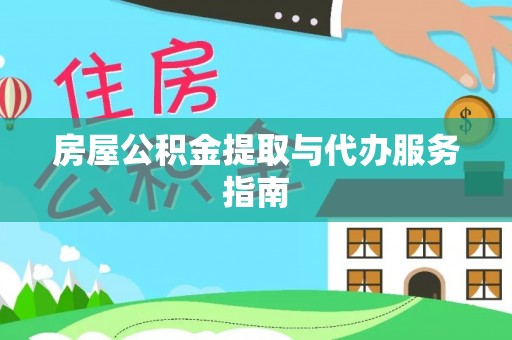 西昌房屋公积金提取与代办服务指南