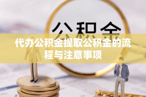 西昌代办公积金提取公积金的流程与注意事项
