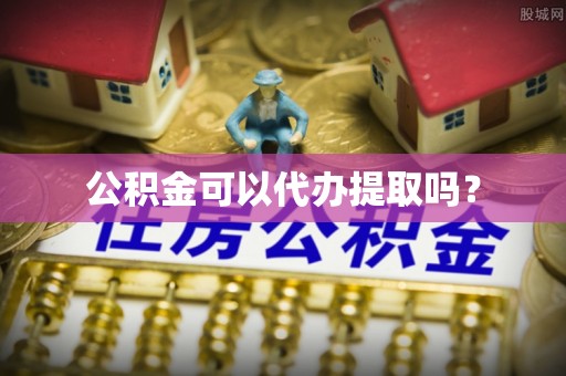 西昌公积金可以代办提取吗？