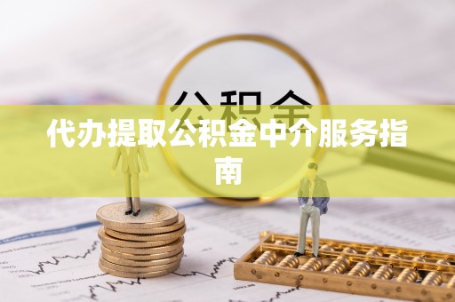 西昌代办提取公积金中介服务指南