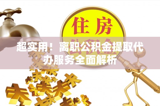 西昌超实用！离职公积金提取代办服务全面解析