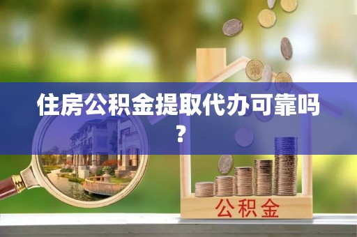 西昌住房公积金提取代办可靠吗？