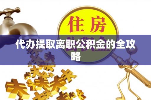 西昌代办提取离职公积金的全攻略