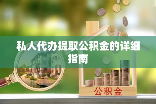 西昌私人代办提取公积金的详细指南