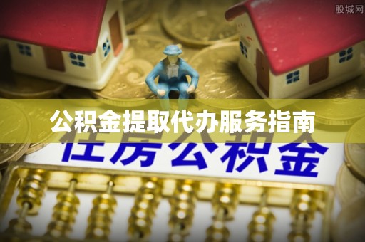 西昌公积金提取代办服务指南