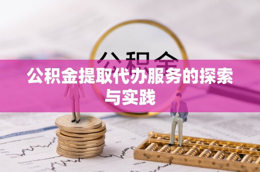 西昌公积金提取代办服务的探索与实践