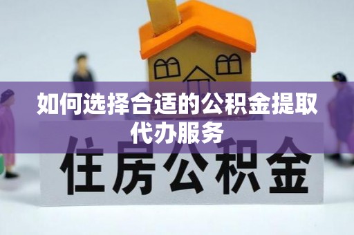 西昌如何选择合适的公积金提取代办服务