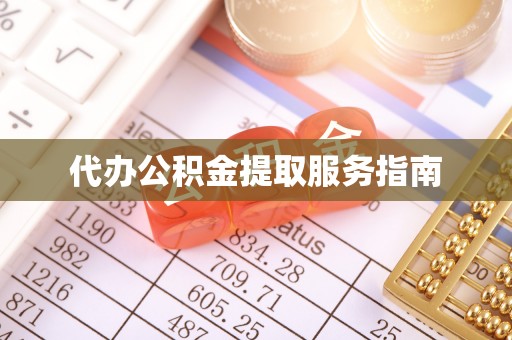 西昌代办公积金提取服务指南