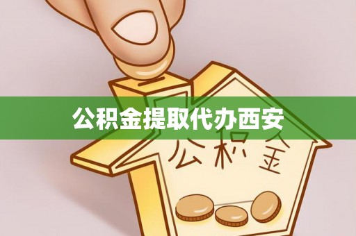 西昌公积金提取代办西安