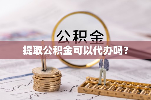 西昌提取公积金可以代办吗？