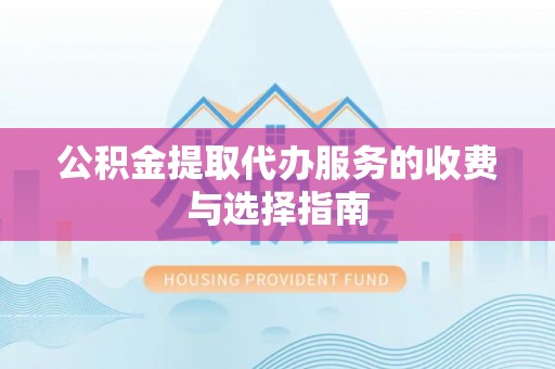 西昌公积金提取代办服务的收费与选择指南