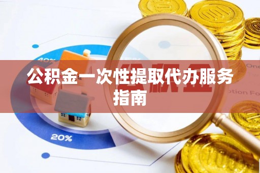 西昌公积金一次性提取代办服务指南