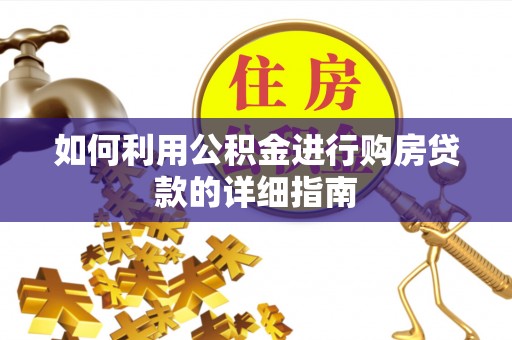 西昌如何利用公积金进行购房贷款的详细指南