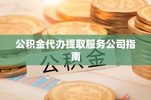 西昌公积金代办提取服务公司指南