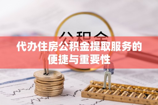 西昌代办住房公积金提取服务的便捷与重要性