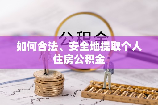西昌如何合法、安全地提取个人住房公积金