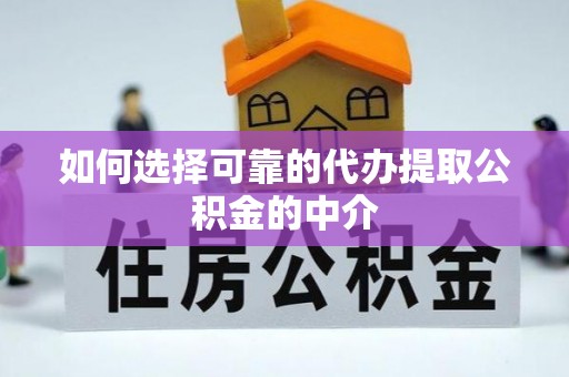 西昌如何选择可靠的代办提取公积金的中介