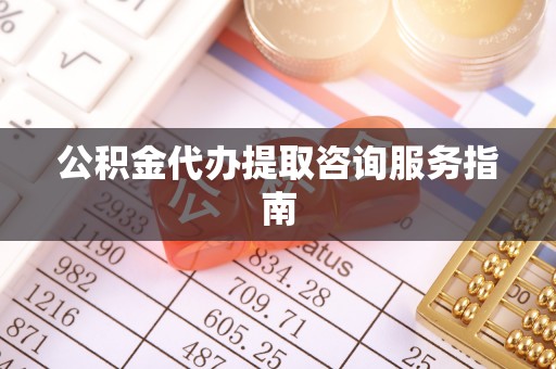 西昌公积金代办提取咨询服务指南