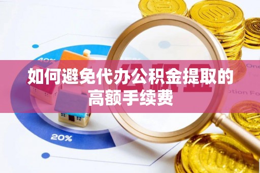 西昌如何避免代办公积金提取的高额手续费