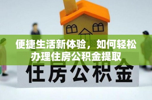 西昌便捷生活新体验，如何轻松办理住房公积金提取