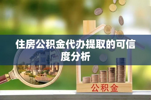 西昌住房公积金代办提取的可信度分析