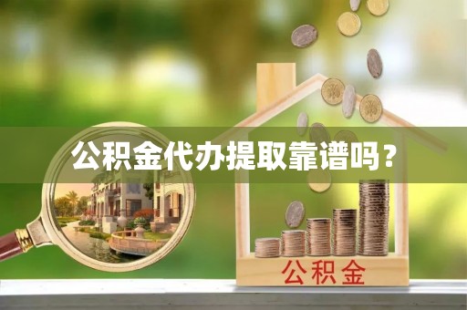 西昌公积金代办提取靠谱吗？