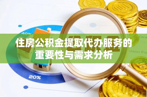 西昌住房公积金提取代办服务的重要性与需求分析