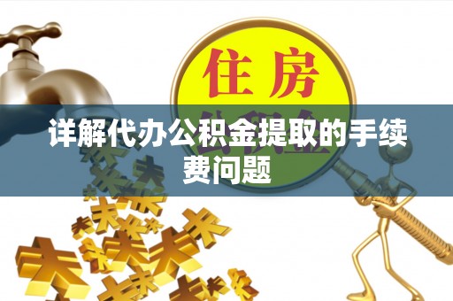 西昌详解代办公积金提取的手续费问题
