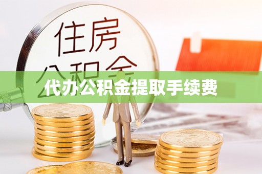 西昌代办公积金提取手续费