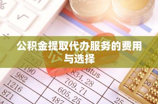 西昌公积金提取代办服务的费用与选择